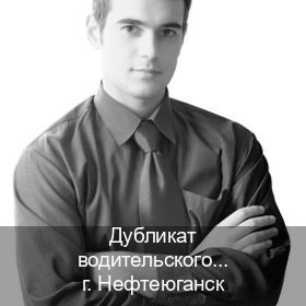 Оформление корочки в г. Нефтеюганск (Дубликат водительского купить в Нефтеюганске — Комплексное сопровождение) - инструктор Олег 57